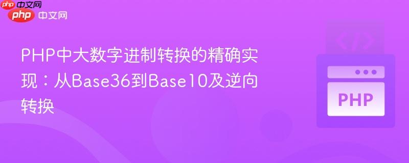 PHP中大数字进制转换的精确实现：从Base36到Base10及逆向转换