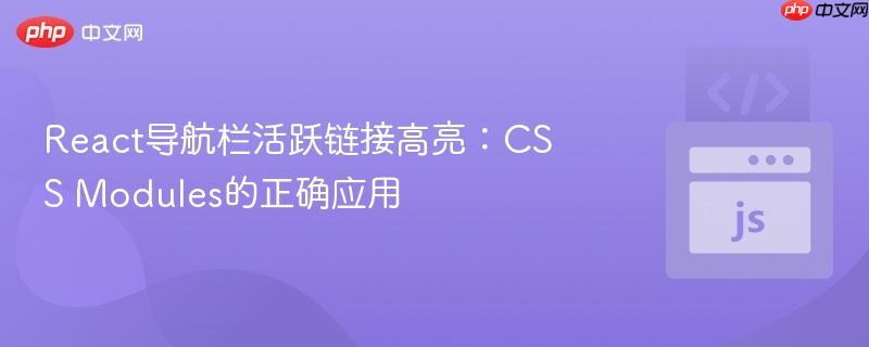 React导航栏活跃链接高亮：CSS Modules的正确应用
