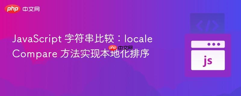 JavaScript 字符串比较：localeCompare 方法实现本地化排序