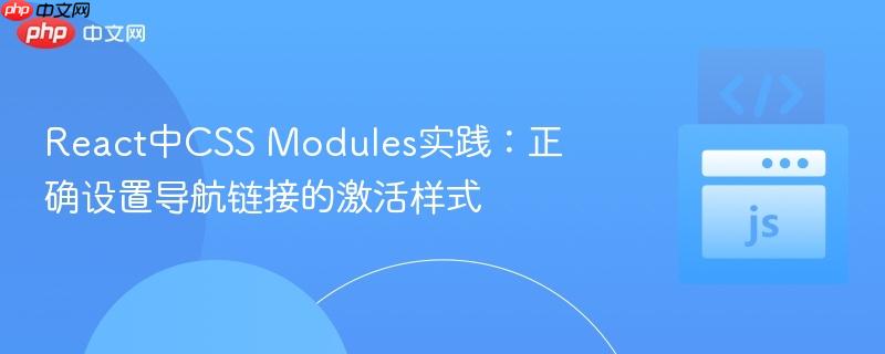 React中CSS Modules实践：正确设置导航链接的激活样式
