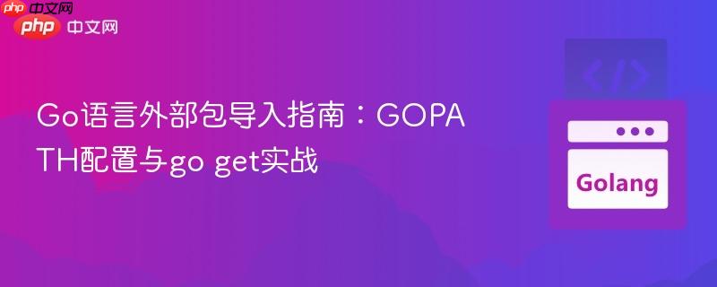 Go语言外部包导入指南：GOPATH配置与go get实战