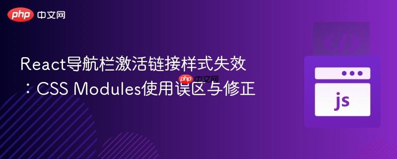 React导航栏激活链接样式失效：CSS Modules使用误区与修正