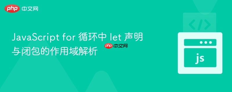 JavaScript for 循环中 let 声明与闭包的作用域解析