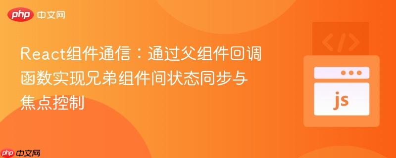 React组件通信：通过父组件回调函数实现兄弟组件间状态同步与焦点控制