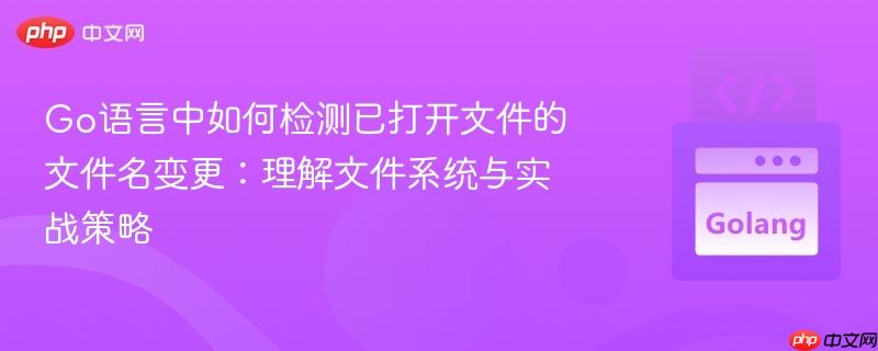 Go语言中如何检测已打开文件的文件名变更：理解文件系统与实战策略