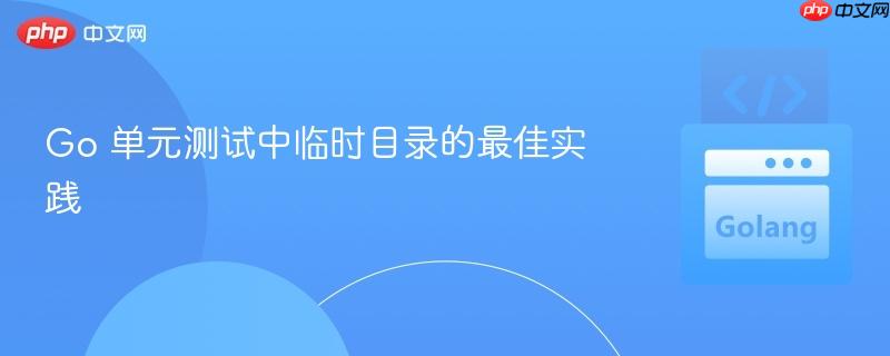 Go 单元测试中临时目录的最佳实践
