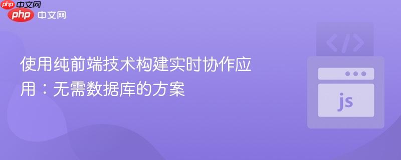 使用纯前端技术构建实时协作应用：无需数据库的方案