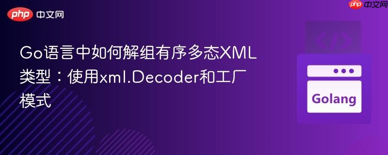 Go语言中如何解组有序多态XML类型：使用xml.Decoder和工厂模式
