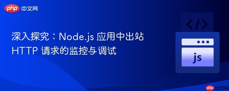 深入探究：Node.js 应用中出站 HTTP 请求的监控与调试