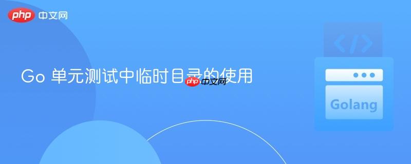 Go 单元测试中临时目录的使用