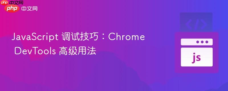 JavaScript 调试技巧：Chrome DevTools 高级用法