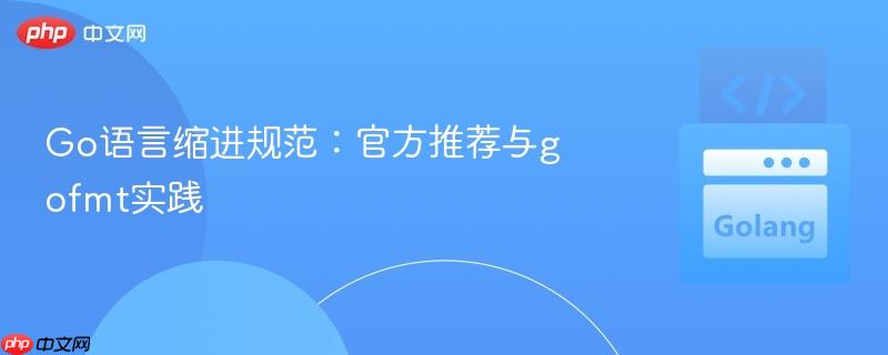 Go语言缩进规范：官方推荐与gofmt实践