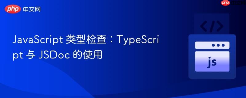 JavaScript 类型检查：TypeScript 与 JSDoc 的使用