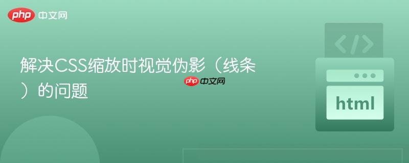 解决CSS缩放时视觉伪影（线条）的问题