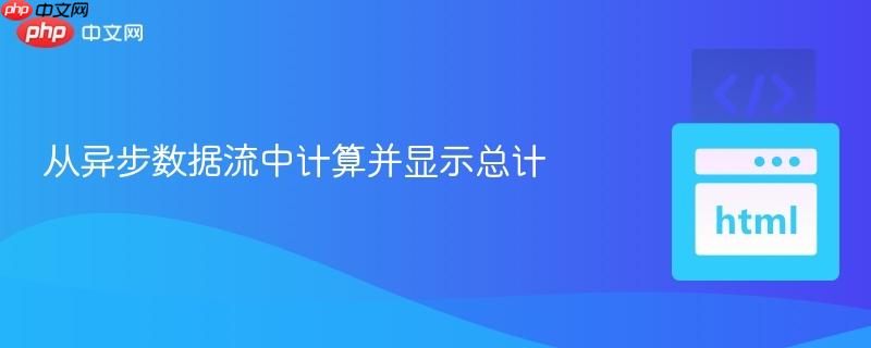 从异步数据流中计算并显示总计