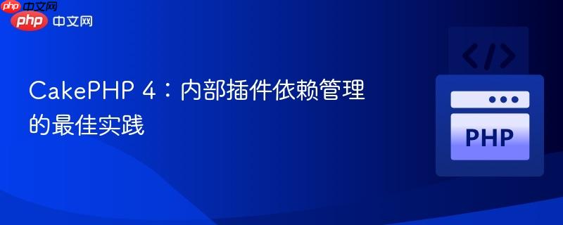 CakePHP 4：内部插件依赖管理的最佳实践