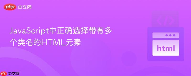 JavaScript中正确选择带有多个类名的HTML元素