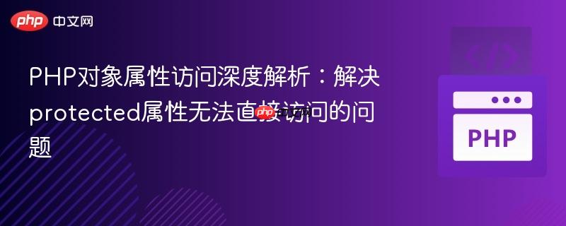 PHP对象属性访问深度解析：解决protected属性无法直接访问的问题
