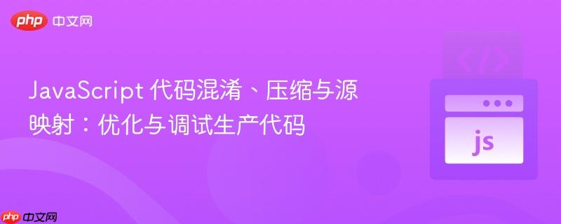 JavaScript 代码混淆、压缩与源映射：优化与调试生产代码