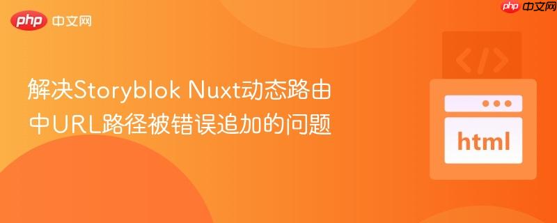 解决Storyblok Nuxt动态路由中URL路径被错误追加的问题