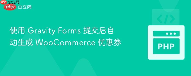 使用 Gravity Forms 提交后自动生成 WooCommerce 优惠券
