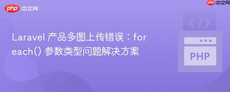 Laravel 产品多图上传错误：foreach() 参数类型问题解决方案