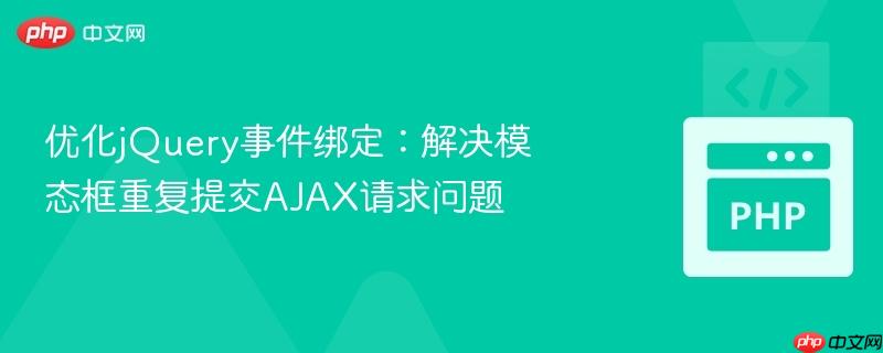 优化jQuery事件绑定：解决模态框重复提交AJAX请求问题