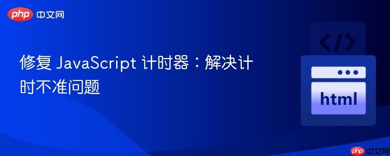 修复 JavaScript 计时器：解决计时不准问题
