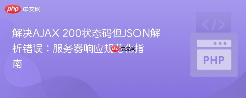 解决AJAX 200状态码但JSON解析错误：服务器响应规范化指南