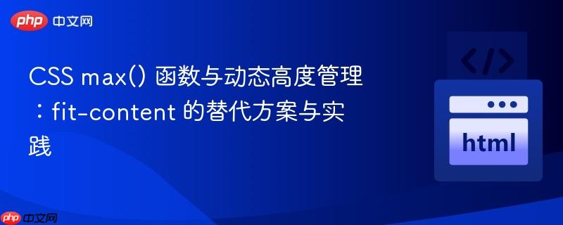 CSS max() 函数与动态高度管理：fit-content 的替代方案与实践