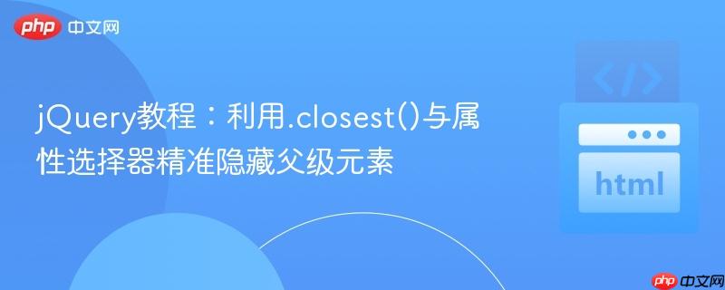 jQuery教程：利用.closest()与属性选择器精准隐藏父级元素