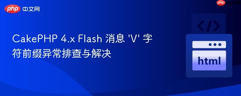 CakePHP 4.x Flash 消息 ‘V’ 字符前缀异常排查与解决