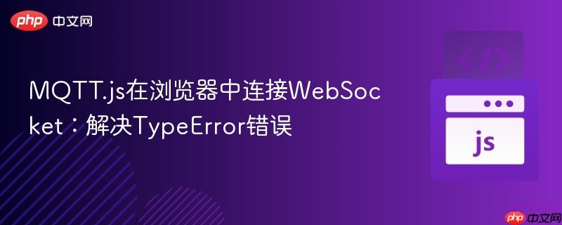 MQTT.js在浏览器中连接WebSocket：解决TypeError错误