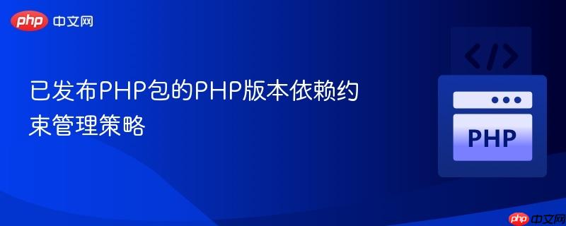 已发布PHP包的PHP版本依赖约束管理策略