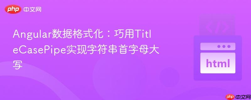 Angular数据格式化：巧用TitleCasePipe实现字符串首字母大写