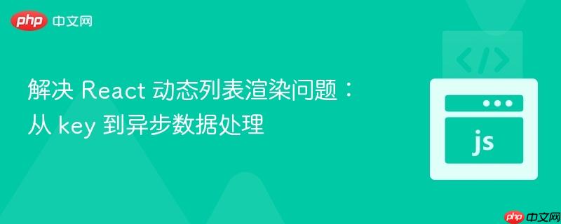 解决 React 动态列表渲染问题：从 key 到异步数据处理