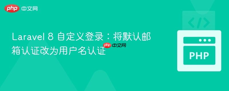 Laravel 8 自定义登录：将默认邮箱认证改为用户名认证