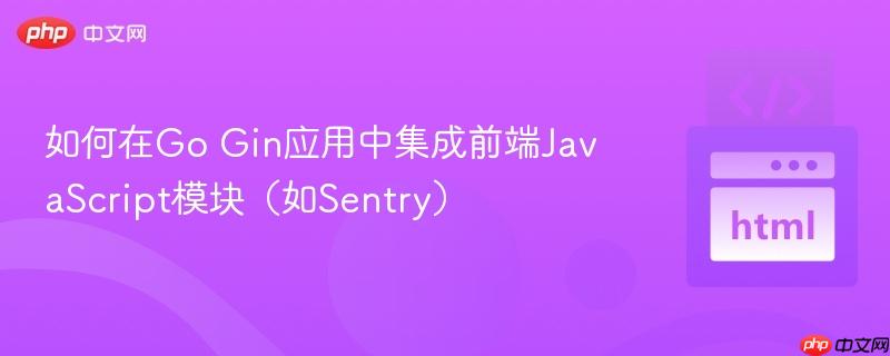 如何在Go Gin应用中集成前端JavaScript模块（如Sentry）