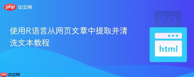 使用R语言从网页文章中提取并清洗文本教程
