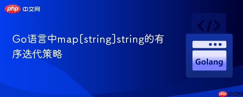 Go语言中map[string]string的有序迭代策略
