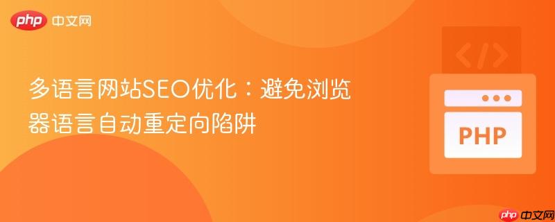 多语言网站SEO优化：避免浏览器语言自动重定向陷阱