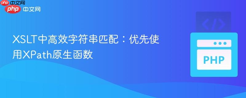 XSLT中高效字符串匹配：优先使用XPath原生函数