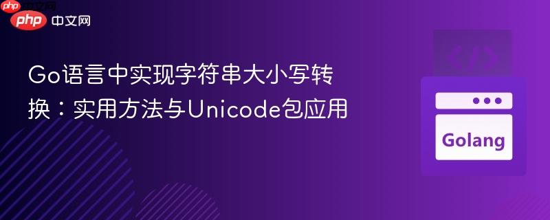 Go语言中实现字符串大小写转换：实用方法与Unicode包应用