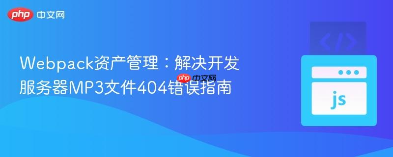 Webpack资产管理：解决开发服务器MP3文件404错误指南