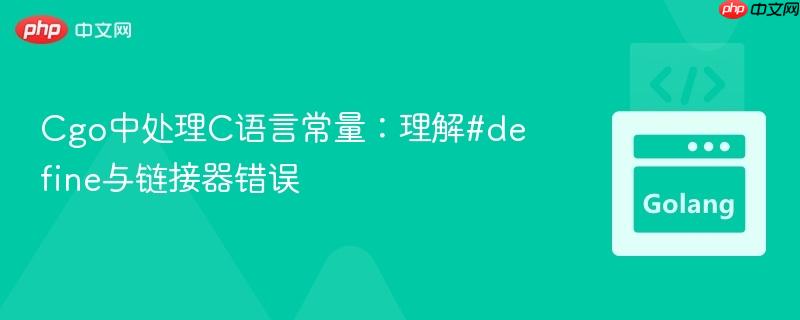 Cgo中处理C语言常量:理解#define与链接器错误