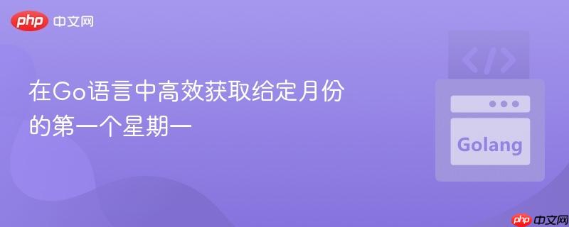在Go语言中高效获取给定月份的第一个星期一