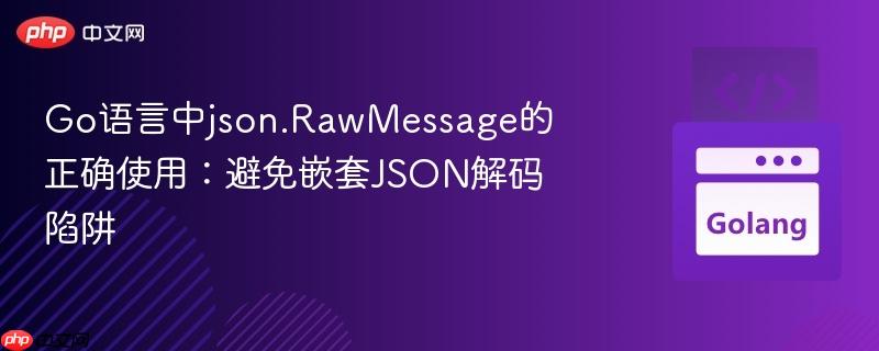 Go语言中json.RawMessage的正确使用：避免嵌套JSON解码陷阱