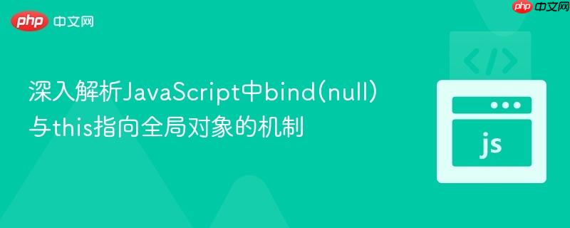 深入解析JavaScript中bind(null)与this指向全局对象的机制