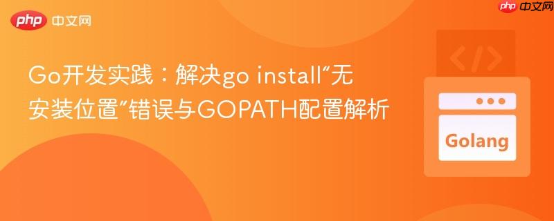 Go开发实践：解决go install“无安装位置”错误与GOPATH配置解析