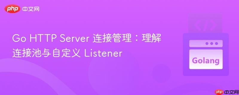 Go HTTP Server 连接管理：理解连接池与自定义 Listener